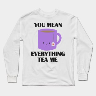 You mean everything tea me pun Long Sleeve T-Shirt